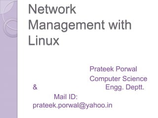 Network Management with Linux Prateek Porwal 					Computer Science & 					Engg. Deptt. 		      Mail ID: prateek.porwal@yahoo.in 