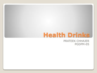 Health Drinks
PRATEEK CHHAJER
PGDPM-05
 