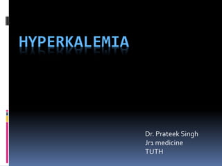 HYPERKALEMIA
Dr. Prateek Singh
Jr1 medicine
TUTH
 