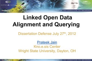 Linked Open Data
Alignment and Querying
 Dissertation Defense July 27th, 2012

            Prateek Jain
          Kno.e.sis Center
 Wright State University, Dayton, OH
 