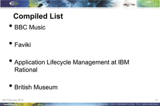 Compiled List
     • BBC Music
     • Faviki
     • Application Lifecycle Management at IBM
          Rational

     • British Museum
14th February 2012                               21
 