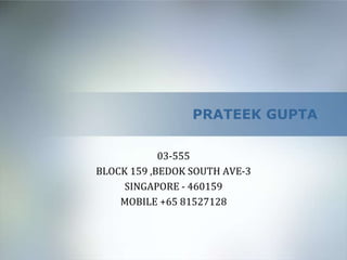 PRATEEK GUPTA

            03-555
BLOCK 159 ,BEDOK SOUTH AVE-3
     SINGAPORE - 460159
    MOBILE +65 81527128
 