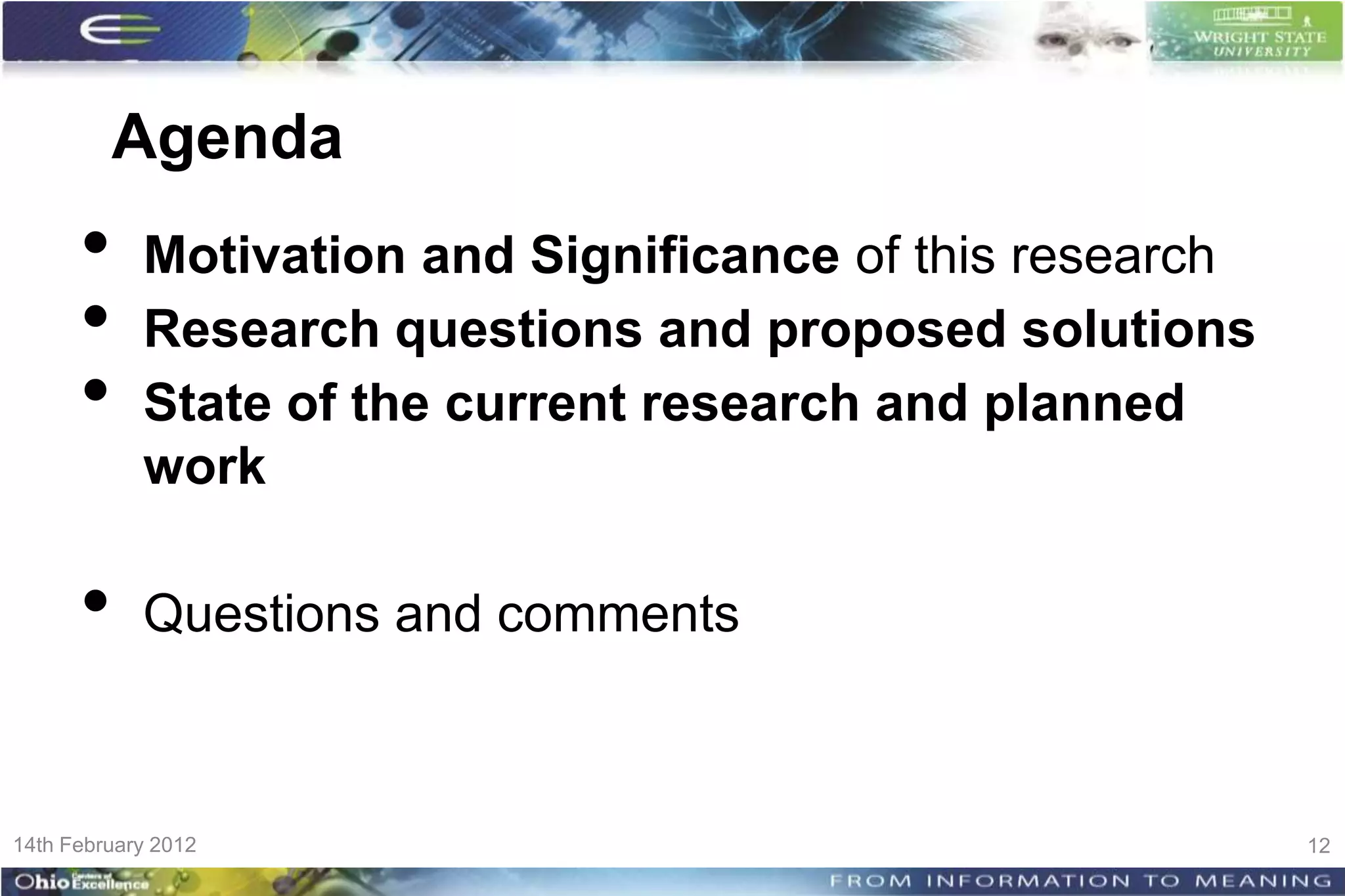 Agenda
      •     Motivation and Significance of this research
      •     Research questions and proposed solutions
      •     State of the current research and planned
            work

      •     Questions and comments



14th February 2012                                         12
 