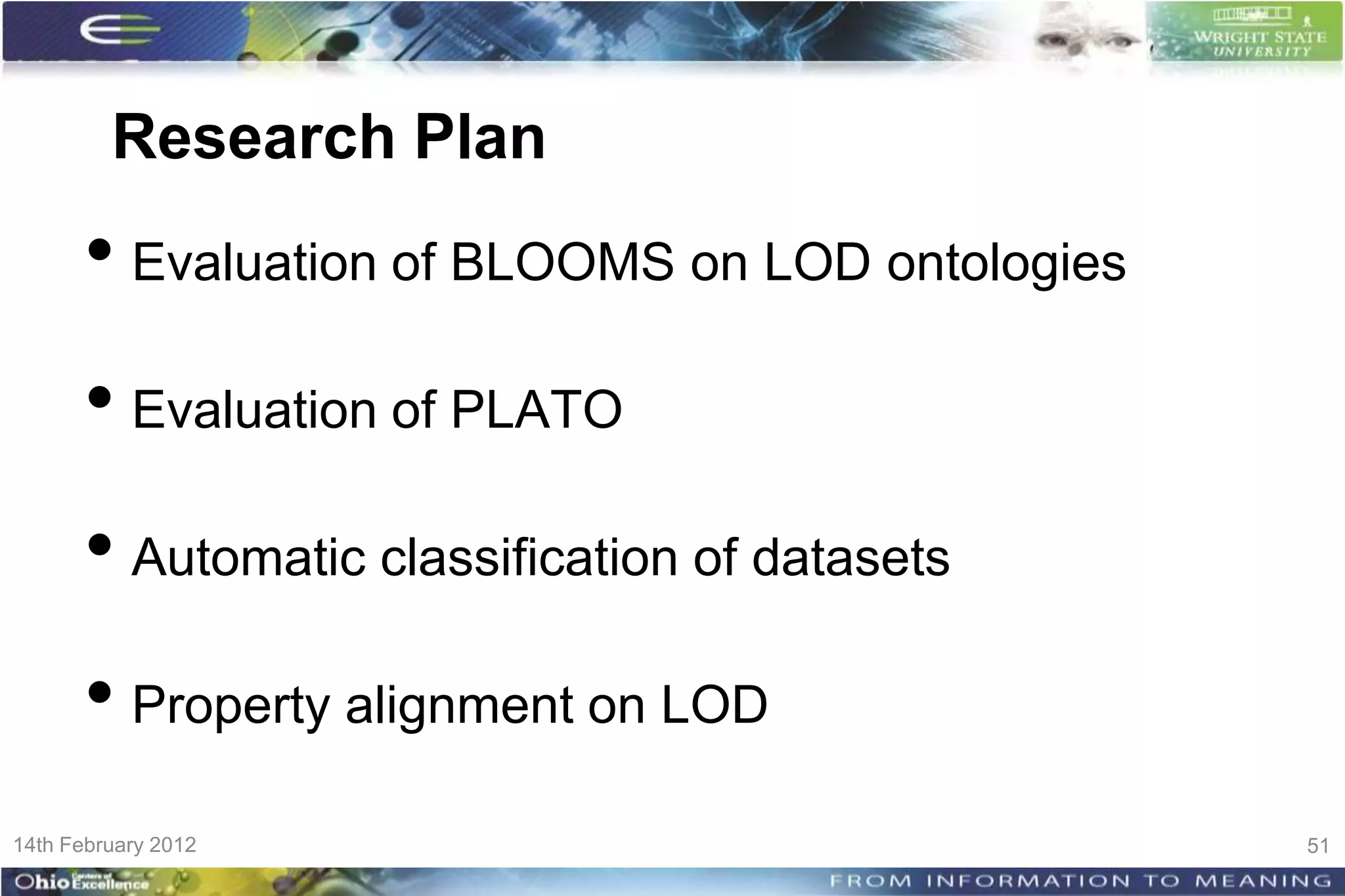 Research Plan
      • Evaluation of BLOOMS on LOD ontologies
      • Evaluation of PLATO
      • Automatic classification of datasets
      • Property alignment on LOD
14th February 2012                               51
 
