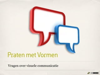 Praten met Vormen
Vragen over visuele communicatie
 