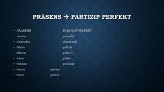 PRÄSENS  PARTIZIP PERFEKT
• PRÄSENS PARTIZIP PERFEKT
• machen gemacht
• einkaufen eingekauft
• fühlen gefühlt
• führen geführt
• leben gelebt
• wohnen gewohnt
• lernen gelernt
• hören gehört
 