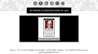 WE BOOK CLASSIFIED DISPLAY ADS
Phone: +91 22 6770 6000, 6770 6001, 6770 6002. Mobile +91 9870915796, E-mail:
obituaryads@gmail.com
 