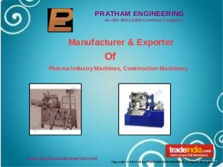 PRATHAM ENGINEERING
                              An ISO 9001:2008 Certified Company




               Manufacturer & Exporter
                              Of
        Pharma Industry Machines, Construction Machinery




www.highspeeddisperser.net/
                                Copyright © 2012-13 by PRATHAM ENGINEERING All Rights Reserved.
 