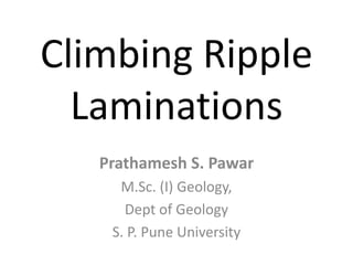 Climbing Ripple
Laminations
Prathamesh S. Pawar
M.Sc. (I) Geology,
Dept of Geology
S. P. Pune University
 