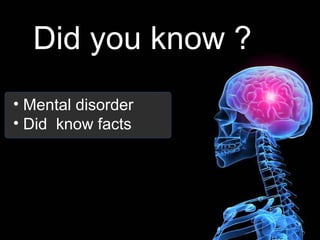 Did you know ?
• Mental disorder
• Did know facts
 