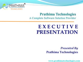 E X E C U T I V E 
PRESENTATION 
Presented By 
Prathima Technologies 
www.prathimatechnologies.com 
 