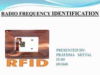 RADIO FREQUENCY IDENTIFICATION
PRESENTED BY-
PRATHMA MITTAL
IT-09
091048
 