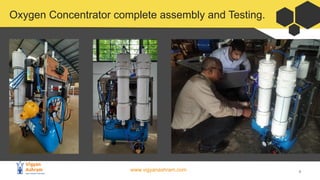 www.vigyanashram.com 6
Oxygen Concentrator complete assembly and Testing.
 
