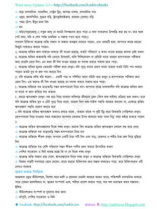 Want more Updates 
http://tanbircox.blogspot.com
✩ কড়া রািায়রনক: পযারারফন, তপরে রব্ল , আগাছা নাশক, রািায়রনক িার
✩ ওষুধ: অযািরপররন, ঘুরমর বরড়, রযািংকু ইোইজার, আয়রন (রোহা) বরড়
✩ পশুর তিাপ: ইাঁদুর মারা রবষ
✩ মদ
✩ কাাঁ া(িবুজ)আেু৷ ( িবুজ আেু তে কেিা রবপজ্জনক হরে পারর এ কথা িাধারিে উপেরি করা হয় না৷ োর ফরে
তপি বযথা, বরম ও তশষ পেতন্ত ডায়ররয়া ও িম্ভাবয পেন হরে পারর৷)
িাধারি র রকৎিা আিান্ত বযরে িজ্ঞান বা অজ্ঞান অবস্থ্ায় থাকরে পাররন, এবিং প্রথমরি হরে, আপনার কারজ হয়রো
রকছুিা িাহােযও কররে পাররন৷
A. আিান্ত বযরের জ্ঞান থাকরে থাকরে কী োওয়া হরয়রছ, কেিা পররমারি ও কেন োওয়া হরয়রছ জানার ত ষ্টা করুন
B. আিান্ত বযরের কাছাকারছ েরদ তকারনা িযাবরেি, োরে রশরশরবােে বা তকৌরিা থারক োহরে হািপাোরে পরীোর
জনয তিগুরে তররে রদন৷ এর ফরে কী রবষ োওয়া হরয়রছ ো িনাে কররে িাহােয হরে পারর৷
C. আিান্ত বযরের মুরের তভেরিা পরীো করর তদেুন৷ েরদ পুরড় োবার প্রমাি থারক োহরে েেিা রেরন পান কররে
পাররন েেিা দুধ বা জে পান কররে রদন
D. েরদ আিান্ত বযরে বরম কররন--- একরি পাে বা পরেরথন বযারগ বরমিা ধরর রােুন ও হািপাোরে পরীোর জনয
তররে রদন৷ এর ফরেও কী রবষ োওয়া হরয়রছ ো িনাে কররে িাহােয হরে পারর৷
E. আিান্ত বযরেরক েে োড়াোরড় িম্ভব হািপাোরে রনরয় োন৷ আপনার কারছ থাকাকােীন েরদ আিান্ত বযরের জ্ঞান
না থারক বা জ্ঞান হারররয় োয় োহরে:
F. প্রথরম শ্বািপ্রশ্বাি তদেুন৷ বন্ধ হরয় রগরয় থাকরে অরবেরম্ব জীবরনর ুম্বন (রকি অফ োইফ) প্ররিয়া শুরু করুন৷ েরব
েরদ আিান্ত বযরের মুে ও তিাাঁি পুরড় রগরয় থারক, োহরে রকি অফ োইফ পদ্ধরে বযবহার কররবন না; এরেরে কৃ রেম
শ্বািপ্রশ্বাি পদ্ধরে প্ররয়াগ কররে হরব
o েরদ আিান্ত বযরের শ্বািপ্রশ্বাি েেনও েরে থারক , োহরে োাঁরক পা দুরি উাঁ ু করর ররকভারর তপারজ়ি শরন রােুন৷
(হািপাোরে রনরয় োওয়ার িময় বাচ্চারদর আপনার তকারের উপর আেরো করর ‘মাথা রন ু’ করর শুইরয় রােরে পাররন
)৷
✩ আিান্ত বযরের শ্বািপ্রশ্বারির রদরক েেয রােুন৷ অরনক রবষ আিান্ত বযরের শ্বািপ্রশ্বাি ো ে বন্ধ করর তদরব
✩ আিান্ত বযরেরক েে োড়াোরড় িম্ভব হািপাোরে রনরয় োন
✩ আিান্ত বযরেরক শীেে রােুন; কপারে একরি িাণ্ডা পরি রদন এবিং ঘাড়, তমরুদণ্ড ও শরীর িাণ্ডা জে রদরয় মুরছরয়
রদন
✩ আিান্ত বযরেরক েে তবরশ পররমারি িম্ভব শীেে পানীয় গ্রহি কররে উৎিারহে করুন
✩ তপরশর িিংরকা ন ও রফি আরম্ভ হরে রক না তি রদরক েেয রােুন
✩ আিান্ত বযরে অজ্ঞান হরয় তগরে, শ্বািপ্রশ্বারির রদরক েেয রােুন ও আিান্ত বযরেরক ররকভারর তপারজ়ি শরন রােুন
✩ রবরষর পােরি িবিমরয় তররে তদরবন৷ োরে হয়রো র রকৎিার জনয মন্তবয থাকরেও পারর, েরব র রকৎিরকর ওরি
তদোও দরকার
আজকাে প্র ুর কীিনাশরক, রবরশষ করর মােী ও কৃ ষকরা তেগুরে বযবহার কররন োরে, শরেশােী রািায়রনক থাকরে
পারর (রেমন মযাোরথয়ন) ো, ত্বরকর িিংস্পরশত এরে, শরীরর প্ররবশ কররে পারর, োর ফে মারাত্মক হবার িম্ভাবনা৷
ইরেে
✩ কীিনাশরকর িিংস্পশত বা দূষরির কথা জানা
✩ কাাঁপুরন, তপরশর িিংরকা ন ও রফি
 