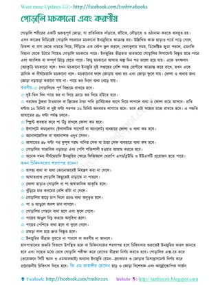 Want more Updates 
http://tanbircox.blogspot.com
তগাড়ারে শরীররর একরি গুরুত্বপূিত তজাড়া, ো প্ররেরনয়ে দাাঁড়ারে, হাাঁিরে, তদৌড়ারে ও ওিানামা কররে বযবহূে হয়।
এিব কারজর রনরমরিই তগাড়ারে ি রা র ম কারনা ইনজুরররে আিান্ত হয়। উরেরেে কাজ ছাড়াও গরেত পরড় তগরে,
ররকশা বা বাি তথরক নামরে রগরয়, রিাঁরড়রে এক তিপ ভু ে কররে, তেোধুোর িময়, রডরফরক্টভ জুো পররে, এমনরক
রবছানা তথরক উিরে রগরয়ও তগাড়ারে ম কারে পারর। ইনজুররর েীব্রোর োরেরময তগাড়ারের রেগারমি রবেৃে হরে পারর
এবিং আিংরশক বা িম্পূিত রছাঁরড় তেরে পারর। রকছু ম কারনা আঘাে অল্প রদন পর ভারো হরয় োয়। এরক েৎেিাৎ
(অযাকু ি) ম কারনা বরে। েেন ম কারনা ইনজুরর দুই িপ্তারহর তবরশ িময় তরাগীরক আিান্ত করর রারে, েেন এরক
িরনক বা দীঘতরময়ারদ ম কারনা বরে। ম কারনার ফরে তজাড়ায় বযথা হয় এবিং তজাড়া ফু রে োয়। তফাো ও বযথার জনয
তজাড়া নড়া ড়া করারনা োয় না। পারয় ভর রদরে বযথা তবরড় োয়।
✩ তগাড়ারেরক পূিত রবশ্রারম রােরে হরব।
✩ দুই-রেন রদন পারয় ভর না রদরয় িার ভর রদরয় হাাঁিরে হরব।
✩ বররফর িু করা িাওয়ারে বা রিরজর িাো পারন প্লারিরকর বযারগ রনরয় োগারে বযথা ও তফাো করম আিরব। প্ররে
ঘণ্টায় ১০ রমরনি বা দুই ঘণ্টা পরপর ২০ রমরনি অনবরে োগারে হরব। েরব এিা িরহযর মরধয রােরে হরব। এ পদ্ধরে
আঘারের ৪৮ ঘণ্টা পেতন্ত েরব।
✩ রিি বযবহার করর পা উাঁ ু রােরে তফাো কম হরব।
✩ ইোিরিা কমরপ্রিন (ইোিরিক িারপািত বা অযািংরেি) বযবহারর তফাো ও বযথা কম হরব।
✩ অযানােরজরিক বা বযথানাশক ওষুধ তিবন।
✩ আঘারের ৪৮ ঘণ্টা পর কু িুম গরম পারনর তিক বা িাো তিক বযবহারর বযথা কম হরব।
✩ তগাড়ারের র্স্াভারবক নড়া ড়া এবিং তপরশ শরেশােী হওয়ার বযায়াম কররে হরব।
✩ অরনক িময় দীঘতরময়ারদ ইনজুররর তেরে রফরজকযাে তথরারপ এিডরব্লউরড ও ইউএিরি প্ররয়াজন হরে পারর।
✩ অিহয বযথা বা বযথা তকারনাভারবই রনয়েি করা না তগরে।
✩ আঘােপ্রাপ্ত তগাড়ারে রকছুরেই নাড়ারে না পাররে।
✩ তফাো ছাড়াও তগাড়ারে বা পা অর্স্াভারবক আকৃ রে হরে।
✩ েুাঁরড়রয় ার কদরমর তবরশ হাাঁিা না তগরে।
✩ তগাড়ারের হারড় াপ রদরে প্র ণ্ড বযথা অনুভূ ে হরে।
✩ পা ও আেু রে অবশ ভাব োগরে।
✩ তগাড়ারের তপছরন বযথা হরে এবিং ফু রে তগরে।
✩ পারয়র আেুে রন ু কররে অিুরবধা হরে।
✩ পারয়র তপরশরে বযথা হরে বা ফু রে তগরে।
✩ ামড়া োে হরয় দ্রুে রবেৃে হরে।
✩ ইনজুররর েীব্রো বুেরে না পাররে বা করিীয় না জানরে।
হািপাোরের জরুরর রবভারগ উপরস্থ্ে হরে বা র রকৎিরকর শরিাপন্ন হরে র রকৎিার শুরুরেই ইনজুররর কারি জানরে
হরব এবিং িরহযর মরধয তররে তগাড়ারে পরীো করর তরারগর েীব্রো রনিতয় কররে হরব। তগাড়ারের এক্স-রর করর
(প্ররয়াজরন রিরি স্কযান ও এমআরআই) অনযানয ইনজুরর তেমন—িযাক ার ও তজাড়ার রডিরপ্লিরমি রনিতয় করর
প্ররয়াজনীয় র রকৎিা রদরে হরব। হাড় ও তজাড়া রবরশষজ্ঞ এবিং আরর্থ্তারস্কারপক িাজতন
 