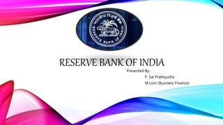 RESERVE BANK OF INDIA
Presented By-
P. Sai Prathyusha
M.com (Business Finance)
 
