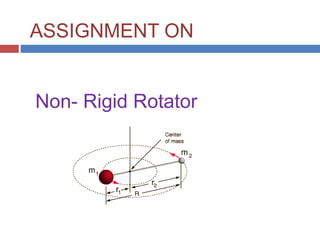 ASSIGNMENT ON
Non- Rigid Rotator
 