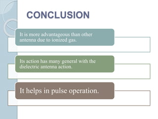 CONCLUSION
It is more advantageous than other
antenna due to ionized gas.
Its action has many general with the
dielectric antenna action.
It helps in pulse operation.
 