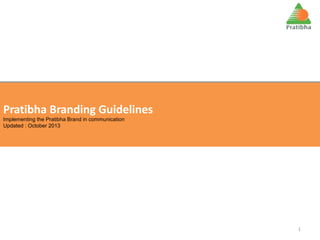 Pratibha Branding Guidelines
Implementing the Pratibha Brand in communication
Implementing the Pratibha Brand in communication
Updated : October 2013
Updated : October 2013

1

 