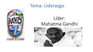Líder:
Mahatma Gandhi
Tema: Liderazgo
 