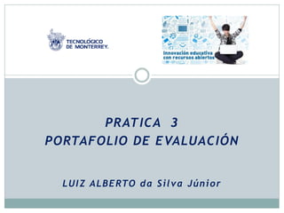 PRATICA 3
PORTAFOLIO DE EVALUACIÓN
LUIZ ALBERTO da Silva Júnior
 