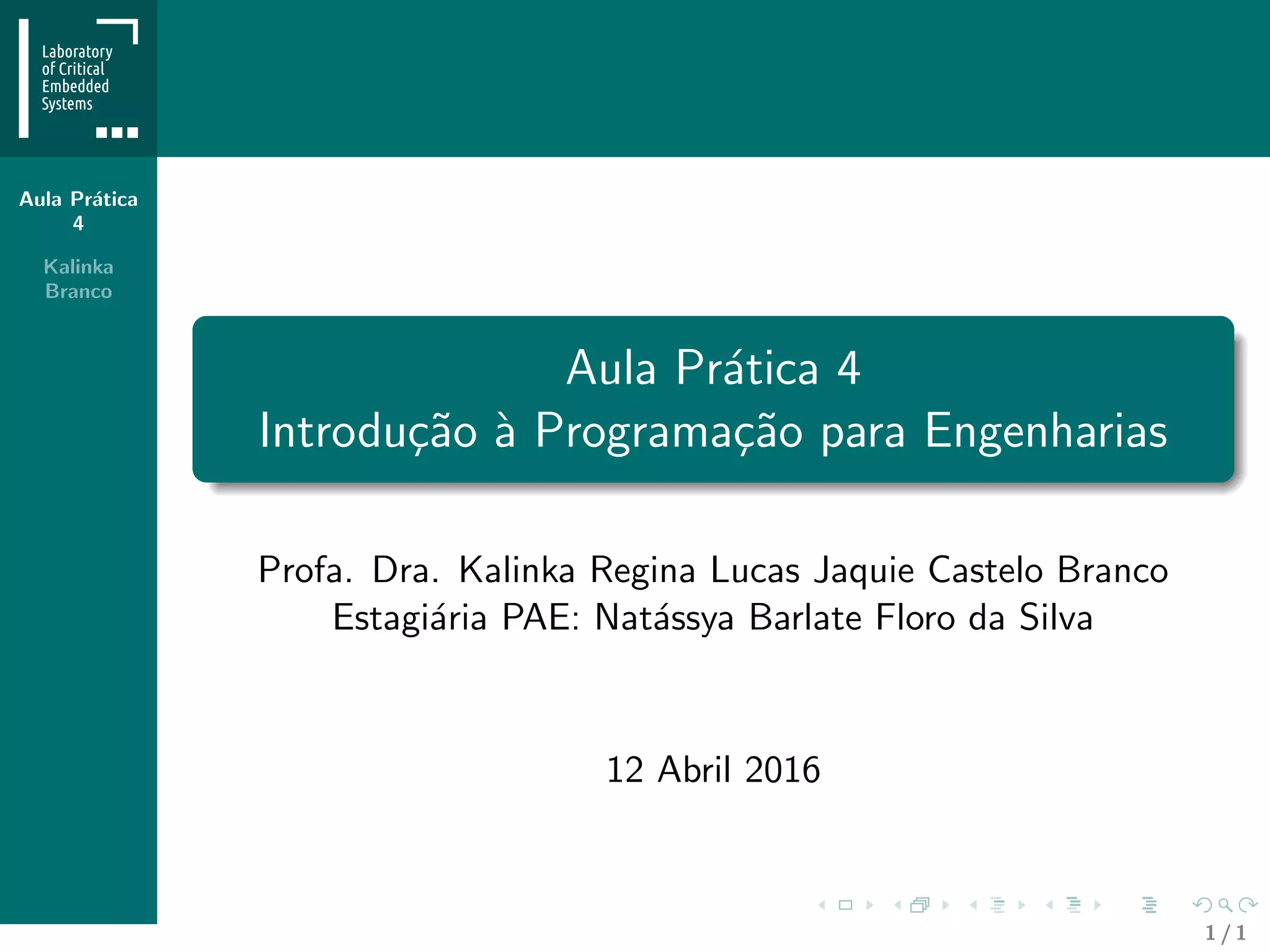 Aula Pr´atica
4
Kalinka
Branco
Aula Pr´atica 4
Introdu¸c˜ao `a Programa¸c˜ao para Engenharias
Profa. Dra. Kalinka Regina Lucas Jaquie Castelo Branco
Estagi´aria PAE: Nat´assya Barlate Floro da Silva
12 Abril 2016
1 / 1