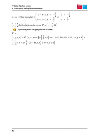 Prática Álgebra Linear
4 – Sistemas de Equações Lineares
12
{ {
( ) ( )
Especificação da solução geral do sistema:
{( ) ( ) ( ) ( ) ( ) }
{( ) }
4
 