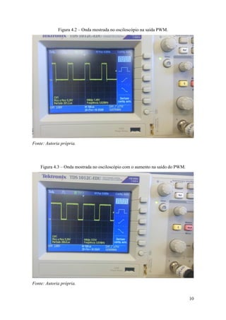10
Figura 4.2 – Onda mostrada no osciloscópio na saída PWM.
Fonte: Autoria própria.
Figura 4.3 – Onda mostrada no osciloscópio com o aumento na saído do PWM.
Fonte: Autoria própria.
 