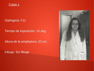 Copia 1
Diafragma: F11
Tiempo de exposición: 10 seg.
Altura de la ampliadora: 32 cm,
Filtraje: Sin filtraje
 