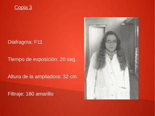 Copia 3
Diafragma: F11
Tiempo de exposición: 20 seg.
Altura de la ampliadora: 32 cm.
Filtraje: 180 amarillo
 