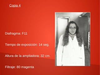 Copia 4
Diafragma: F11
Tiempo de exposición: 14 seg.
Altura de la ampliadora: 32 cm.
Filtraje: 80 magenta
 