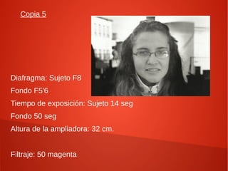 Copia 5
Diafragma: Sujeto F8
Fondo F5'6
Tiempo de exposición: Sujeto 14 seg
Fondo 50 seg
Altura de la ampliadora: 32 cm.
Filtraje: 50 magenta
 