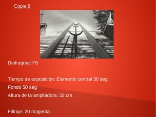 Copia 6
Diafragma: F8
Tiempo de exposición: Elemento central 30 seg
Fondo 50 seg
Altura de la ampliadora: 32 cm.
Filtraje: 20 magenta
 