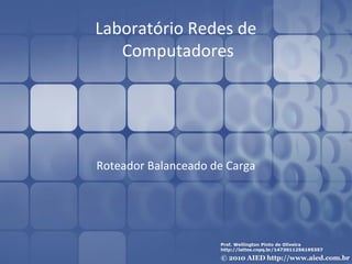 Laboratório Redes de
Computadores
Roteador Balanceado de Carga
 