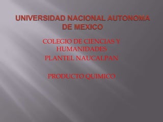 COLEGIO DE CIENCIAS Y
HUMANIDADES
PLANTEL NAUCALPAN
PRODUCTO QUIMICO
 