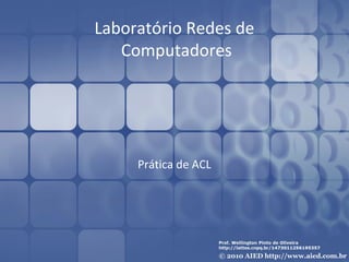 Laboratório Redes de
Computadores
Prática de ACL
 