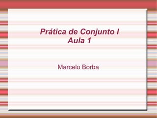 Prática de Conjunto I
Aula 1
Marcelo Borba
 