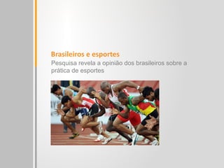 Pesquisa revela a opinião dos brasileiros sobre a
prática de esportes
Brasileiros e esportes
 