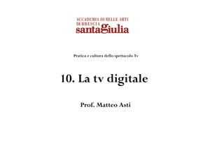 Pratica e cultura dello spettacolo Tv




10. La tv digitale
     Prof. Matteo Asti
 