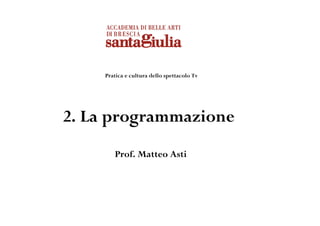 Pratica e cultura dello spettacolo Tv




2. La programmazione
       Prof. Matteo Asti
 