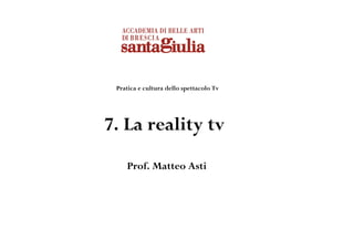 Pratica e cultura dello spettacolo Tv
7. La reality tv
Prof. Matteo Asti
 