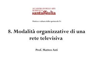 Pratica e cultura dello spettacolo Tv




8. Modalità organizzative di una
        rete televisiva
             Prof. Matteo Asti
 