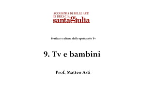 Pratica e cultura dello spettacolo Tv




9. Tv e bambini
    Prof. Matteo Asti
 