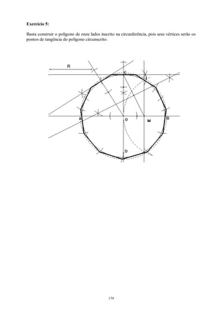 179
Exercício 5:
Basta construir o polígono de onze lados inscrito na circunferência, pois seus vértices serão os
pontos de tangência do polígono circunscrito.
 
