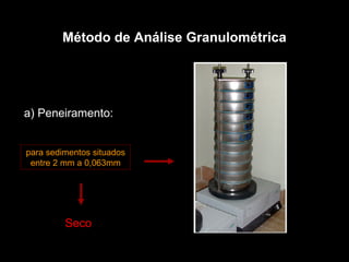 Método de Análise Granulométrica a) Peneiramento: para sedimentos situados entre 2 mm a 0,063mm Seco 