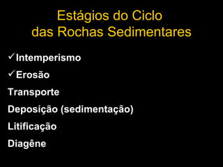 Estágios do Ciclo  das Rochas Sedimentares Intemperismo Erosão Transporte Deposição (sedimentação) Litificação Diagêne 