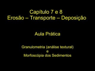 Capítulo 7 e 8  Erosão – Transporte – Deposição Granulometria (análise textural) e Morfoscópia dos Sedimentos Aula Prática 