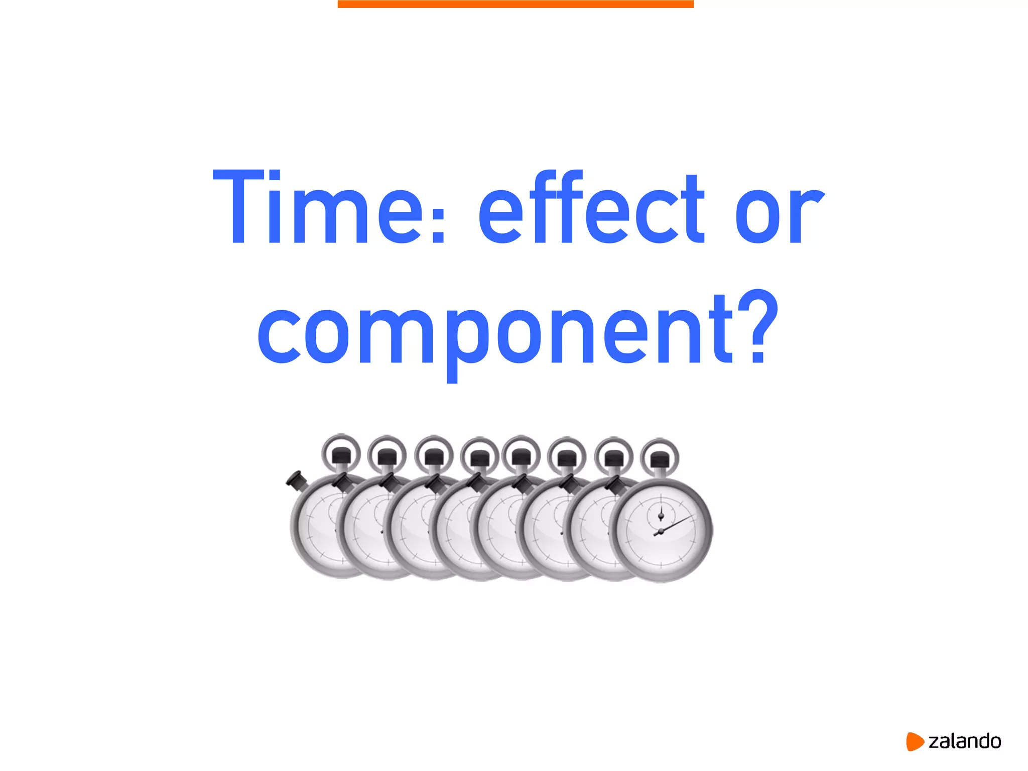 Time: effect or
component?
 