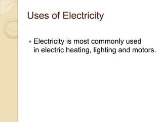 Uses of Electricity
 Electricity is most commonly used
in electric heating, lighting and motors.
 