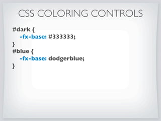 public ToolBar createToolBar(String id) {
return ToolBarBuilder.create()
.id(id)
.items(
new Button(Button 1),
new Button(Button 2),
new Slider(),
new ChoiceBox(
FXCollections.observableArrayList(Font.getFamilies())),
new Button(Button 3)
).build();
}
CSS COLORING CONTROLS
Method for creating example ToolBar
 